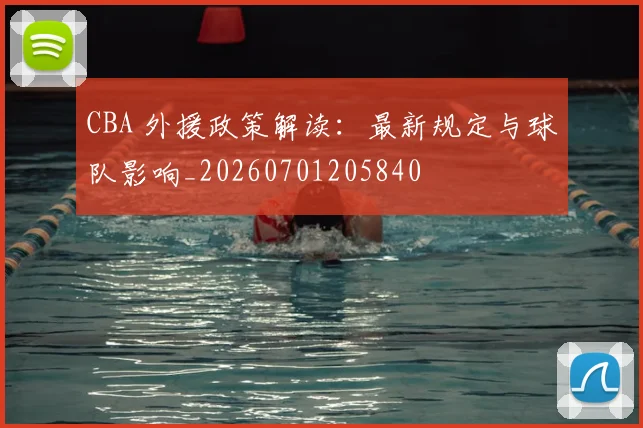 CBA 外援政策解读：最新规定与球队影响_20260701205840