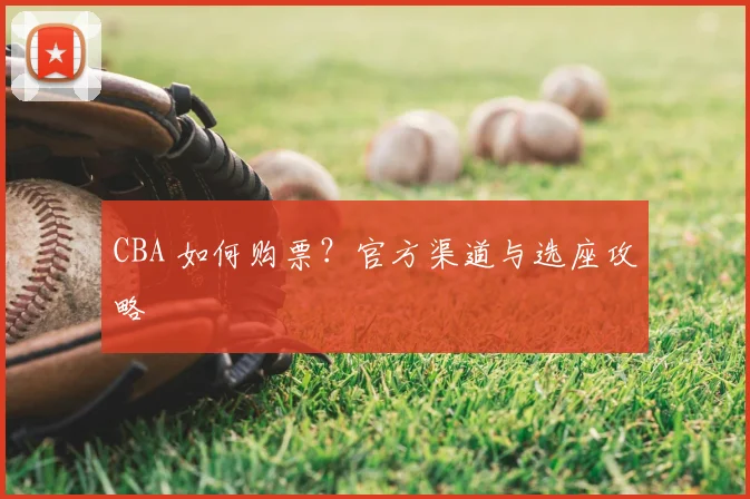 CBA 如何购票？官方渠道与选座攻略
