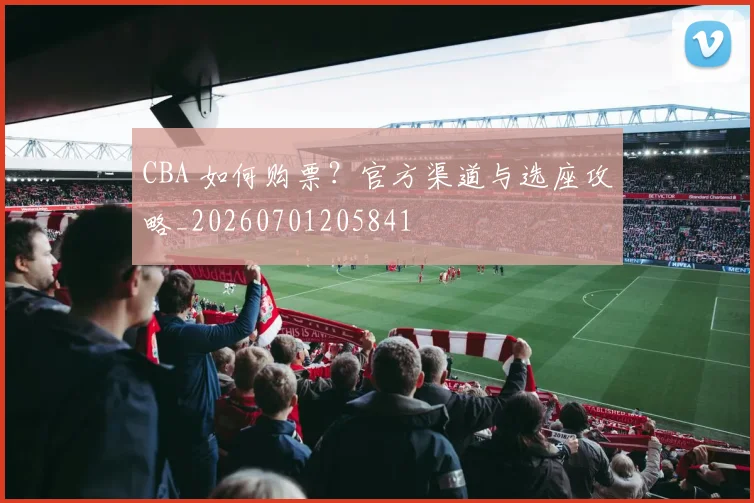CBA 如何购票?官方渠道与选座攻略_20260701205841